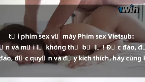 tải phim sex về máy Phim sex Vietsub: Trải nghiệm hấp dẫn và mới lạ không thể bỏ lỡ! Độc đáo, độc quyền và đầy kích thích, hãy cùng khám phá ngay!