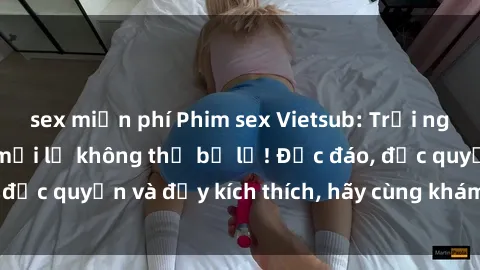 sex miễn phí Phim sex Vietsub: Trải nghiệm hấp dẫn và mới lạ không thể bỏ lỡ! Độc đáo, độc quyền và đầy kích thích, hãy cùng khám phá ngay!