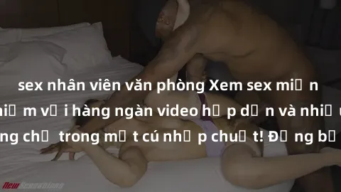 sex nhân viên văn phòng Xem sex miễn phí: Cùng trải nghiệm với hàng ngàn video hấp dẫn và nhiều thể loại đa dạng chỉ trong một cú nhấp chuột! Đừng bỏ lỡ cơ hội thưởng thức tuyệt vời này ngay hôm nay!