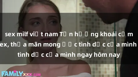 sex milf việt nam Tận hưởng khoái cảm với gái xinh sex, thỏa mãn mong ước tình dục của mình ngay hôm nay