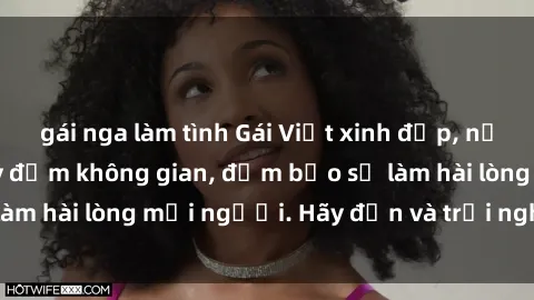 gái nga làm tình Gái Việt xinh đẹp, nồng nàn làm tình say đắm không gian, đảm bảo sẽ làm hài lòng mọi người. Hãy đến và trải nghiệm ngay!