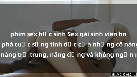 phim sex học sinh Sex gái sinh viên hot nhất: Cùng khám phá cuộc sống tình dục của những cô nàng trẻ trung, năng động và không ngần ngại thử nghiệm!