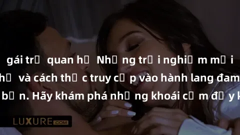 gái trẻ quan hệ Những trải nghiệm mới lạ với sex tập thể và cách thức truy cập vào hành lang đam mê của bạn. Hãy khám phá những khoái cảm đầy kích thích với tập thể hấp dẫn!