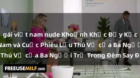 gái việt nam nude Khoảnh Khắc Đầy Kịch Tính: Sex  Việt Nam và Cuộc Phiêu Lưu Thú Vị của Ba Người Trẻ Trong Đêm Say Đắm