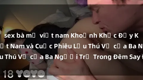 sex bà mẹ việt nam Khoảnh Khắc Đầy Kịch Tính: Sex  Việt Nam và Cuộc Phiêu Lưu Thú Vị của Ba Người Trẻ Trong Đêm Say Đắm