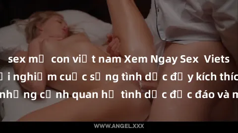 sex mẹ con việt nam Xem Ngay Sex  Vietsub Full HD - Cùng trải nghiệm cuộc sống tình dục đầy kích thích với những cảnh quan hệ tình dục độc đáo và mãnh liệt trong bộ phim này!