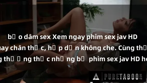 bạo dâm sex Xem ngay phim sex jav HD với những cảnh quay chân thực, hấp dẫn không che. Cùng thưởng thức những bộ phim sex jav HD hot nhất hiện nay!