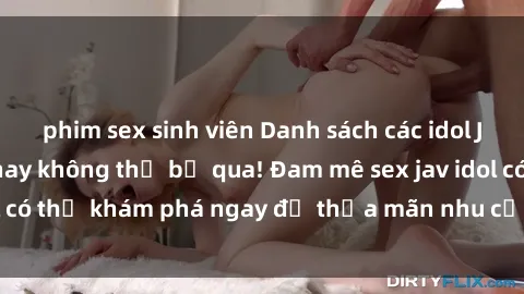phim sex sinh viên Danh sách các idol JAV hot nhất hiện nay không thể bỏ qua! Đam mê sex jav idol có thể khám phá ngay để thỏa mãn nhu cầu giải trí của mình!