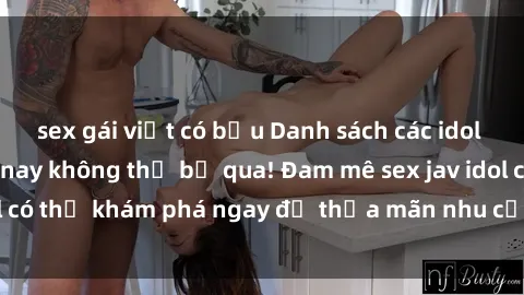 sex gái việt có bầu Danh sách các idol JAV hot nhất hiện nay không thể bỏ qua! Đam mê sex jav idol có thể khám phá ngay để thỏa mãn nhu cầu giải trí của mình!